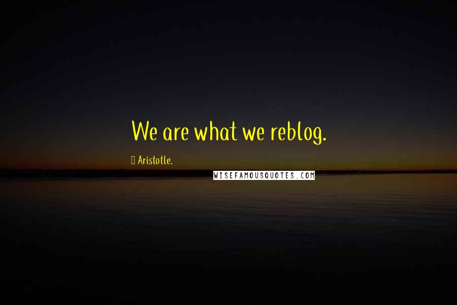 Aristotle. Quotes: We are what we reblog.