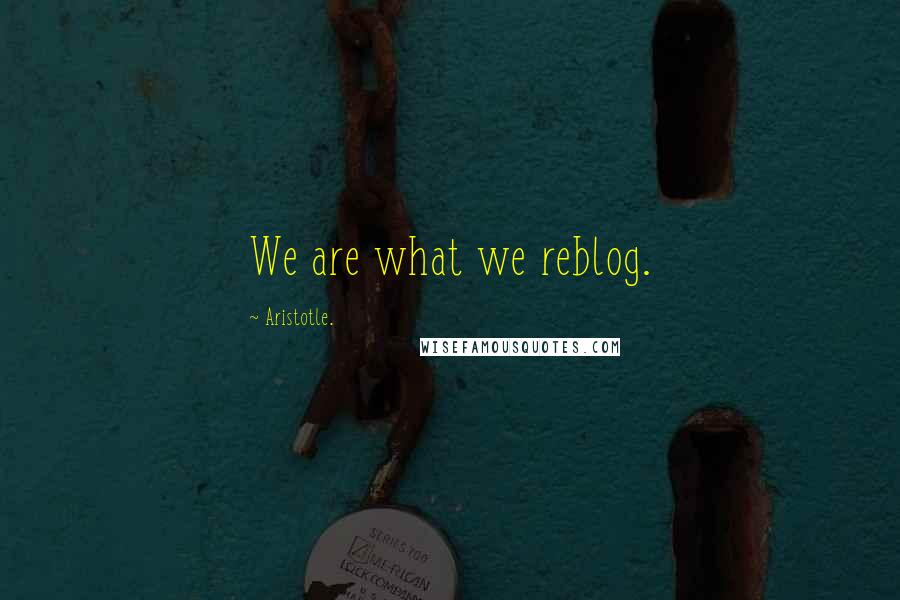 Aristotle. Quotes: We are what we reblog.