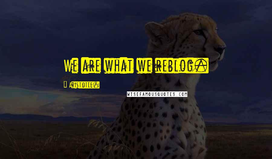 Aristotle. Quotes: We are what we reblog.