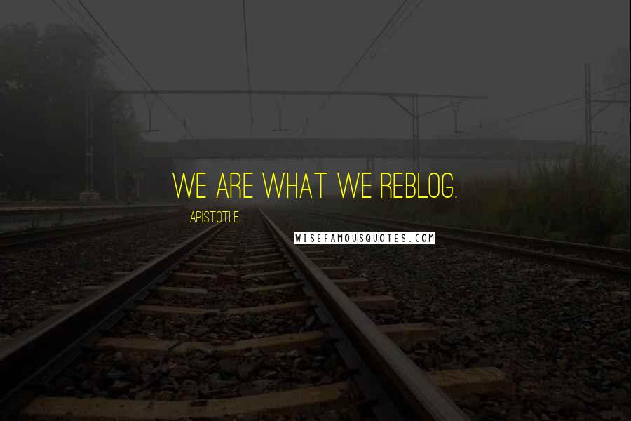 Aristotle. Quotes: We are what we reblog.