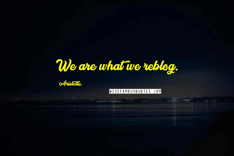 Aristotle. Quotes: We are what we reblog.
