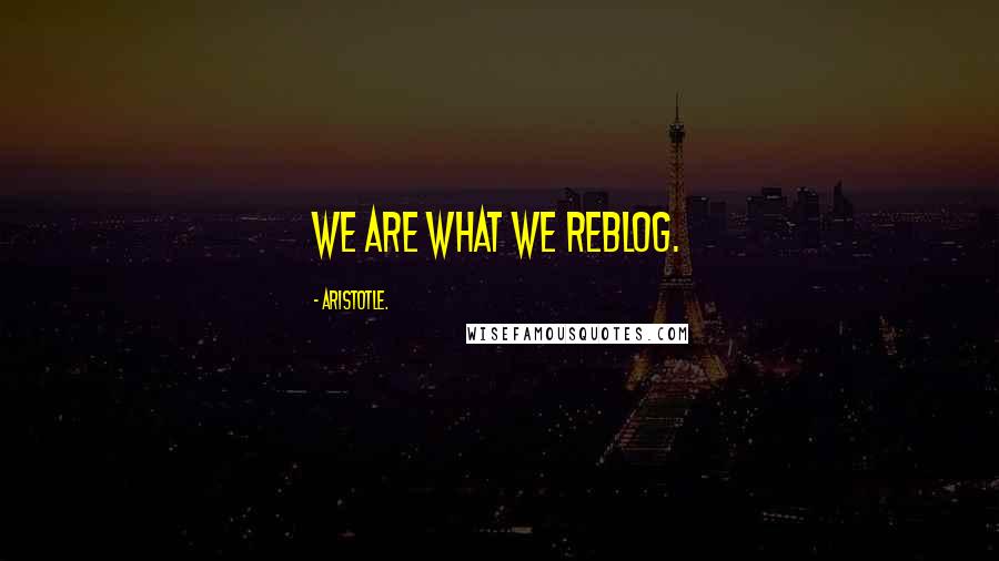 Aristotle. Quotes: We are what we reblog.