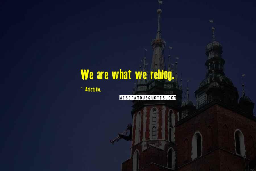 Aristotle. Quotes: We are what we reblog.