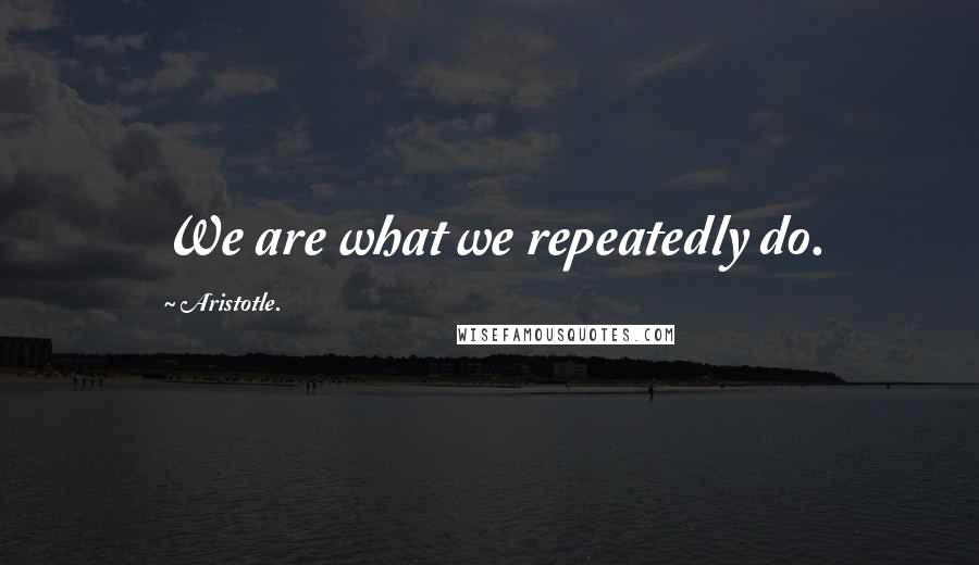 Aristotle. Quotes: We are what we repeatedly do.