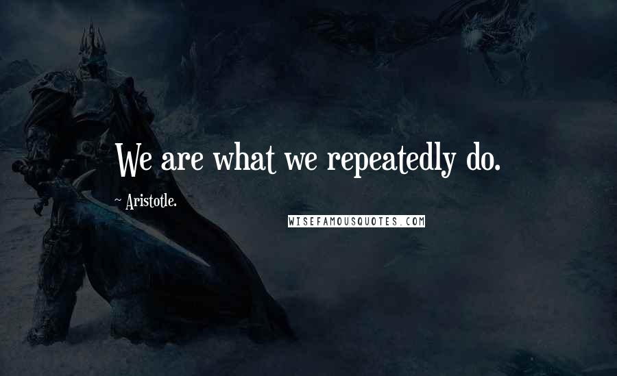 Aristotle. Quotes: We are what we repeatedly do.