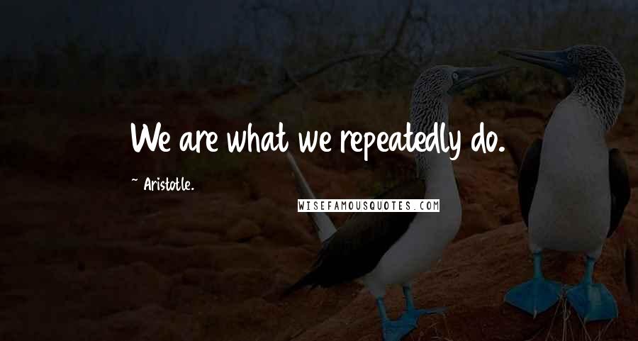 Aristotle. Quotes: We are what we repeatedly do.