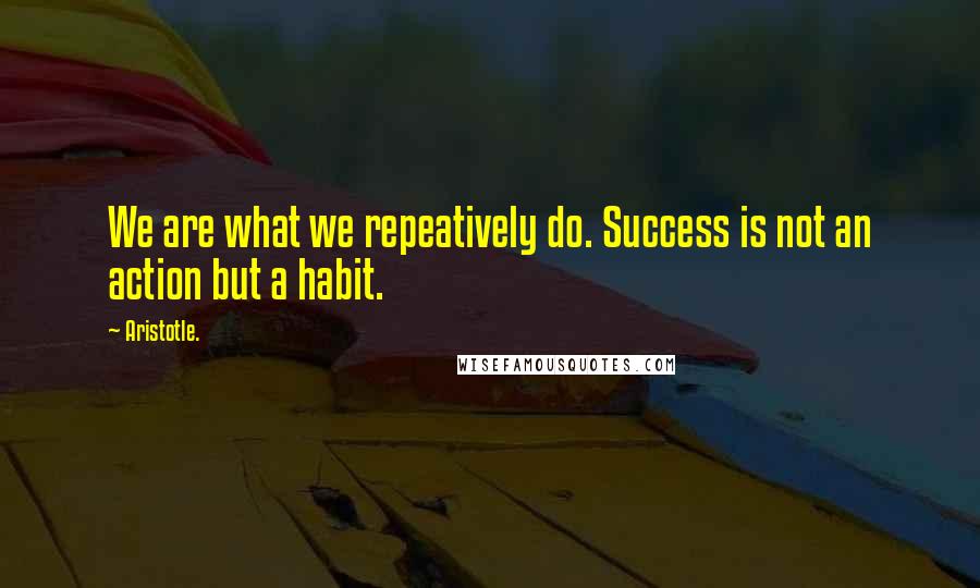 Aristotle. Quotes: We are what we repeatively do. Success is not an action but a habit.