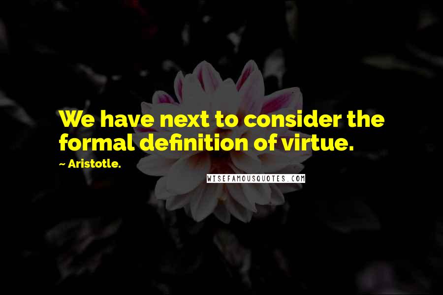 Aristotle. Quotes: We have next to consider the formal definition of virtue.