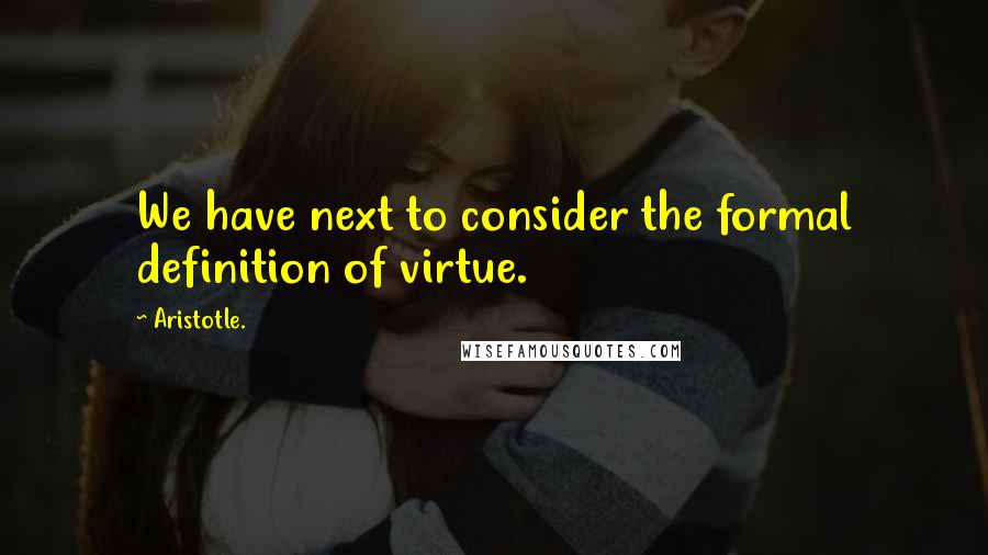 Aristotle. Quotes: We have next to consider the formal definition of virtue.