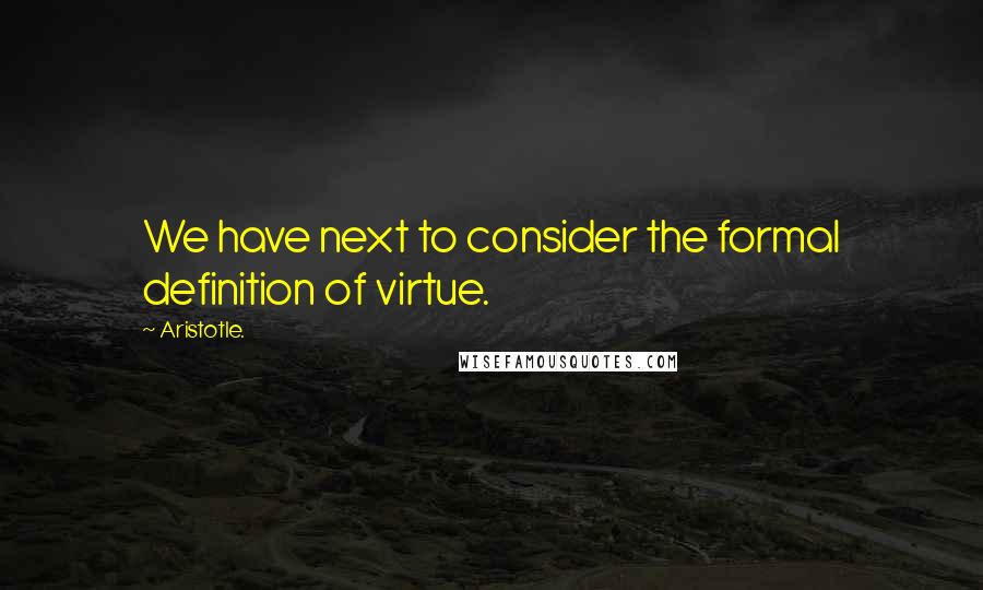 Aristotle. Quotes: We have next to consider the formal definition of virtue.