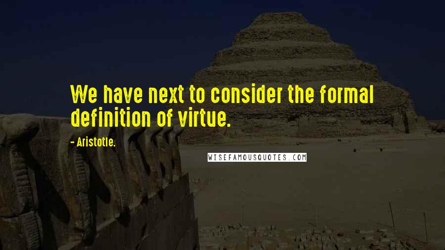 Aristotle. Quotes: We have next to consider the formal definition of virtue.