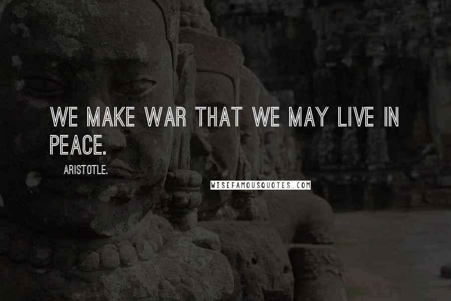 Aristotle. Quotes: We make war that we may live in peace.