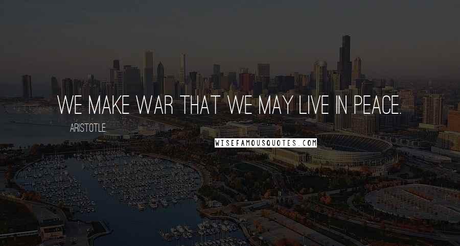 Aristotle. Quotes: We make war that we may live in peace.