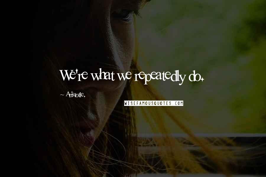 Aristotle. Quotes: We're what we repeatedly do.