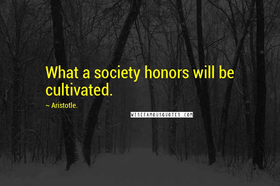 Aristotle. Quotes: What a society honors will be cultivated.