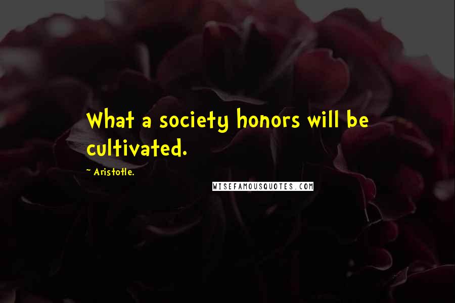 Aristotle. Quotes: What a society honors will be cultivated.