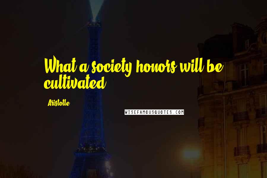 Aristotle. Quotes: What a society honors will be cultivated.