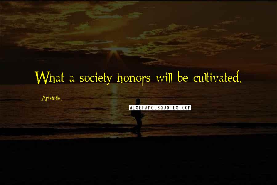 Aristotle. Quotes: What a society honors will be cultivated.
