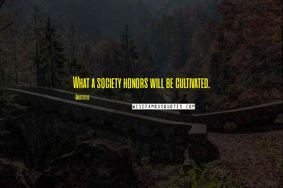 Aristotle. Quotes: What a society honors will be cultivated.