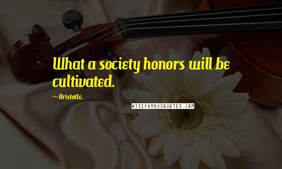 Aristotle. Quotes: What a society honors will be cultivated.