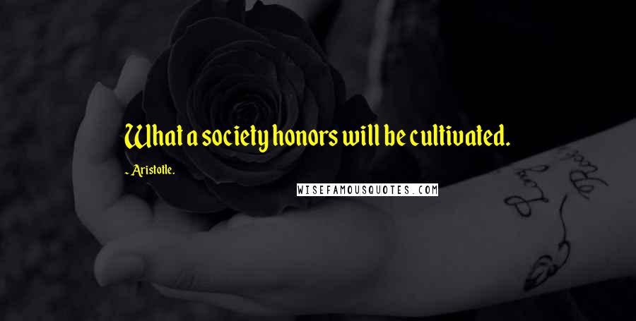 Aristotle. Quotes: What a society honors will be cultivated.