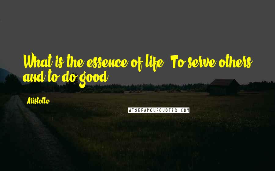 Aristotle. Quotes: What is the essence of life? To serve others and to do good.