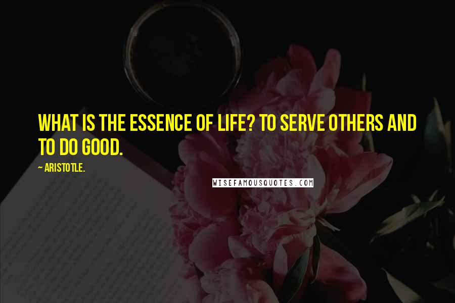 Aristotle. Quotes: What is the essence of life? To serve others and to do good.