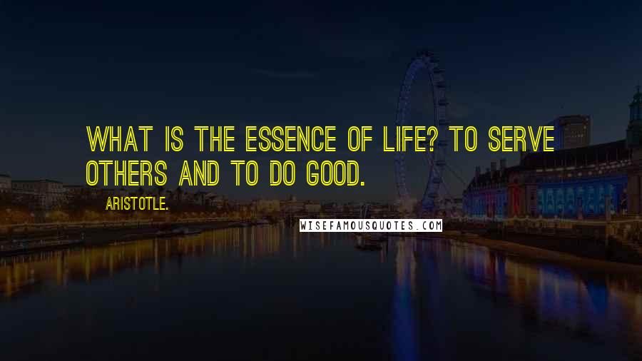 Aristotle. Quotes: What is the essence of life? To serve others and to do good.