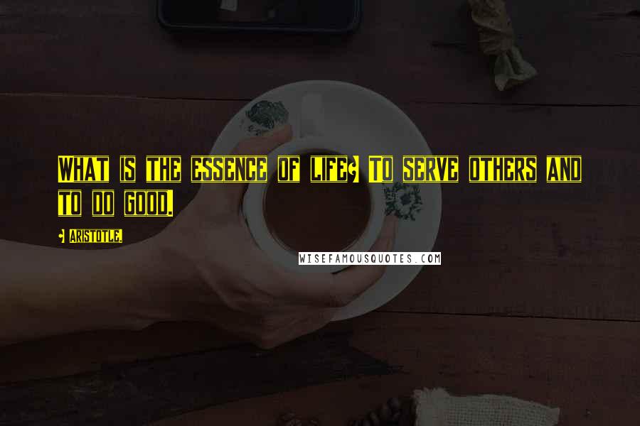 Aristotle. Quotes: What is the essence of life? To serve others and to do good.