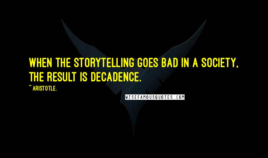 Aristotle. Quotes: When the storytelling goes bad in a society, the result is decadence.