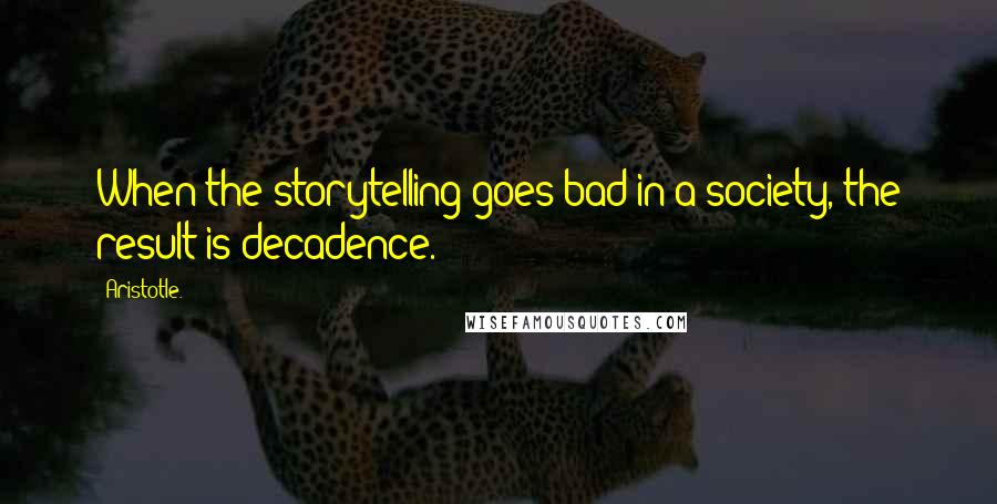 Aristotle. Quotes: When the storytelling goes bad in a society, the result is decadence.