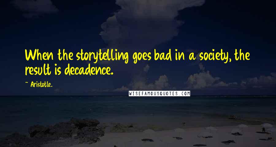 Aristotle. Quotes: When the storytelling goes bad in a society, the result is decadence.