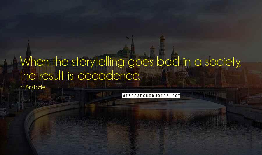 Aristotle. Quotes: When the storytelling goes bad in a society, the result is decadence.