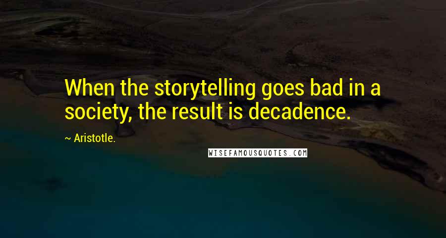 Aristotle. Quotes: When the storytelling goes bad in a society, the result is decadence.