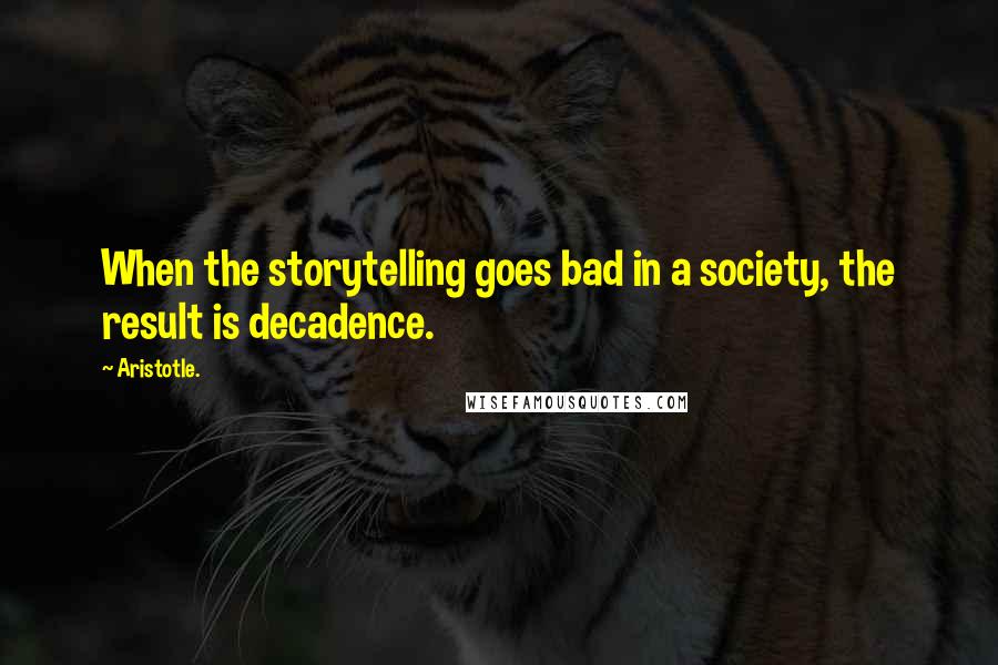 Aristotle. Quotes: When the storytelling goes bad in a society, the result is decadence.