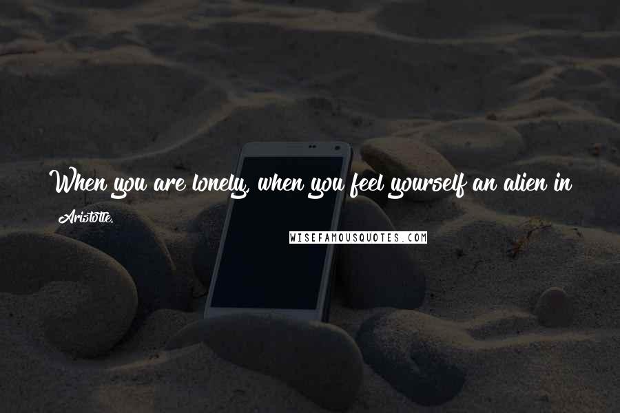 Aristotle. Quotes: When you are lonely, when you feel yourself an alien in the world, play Chess. This will raise your spirits and be your counselor in war