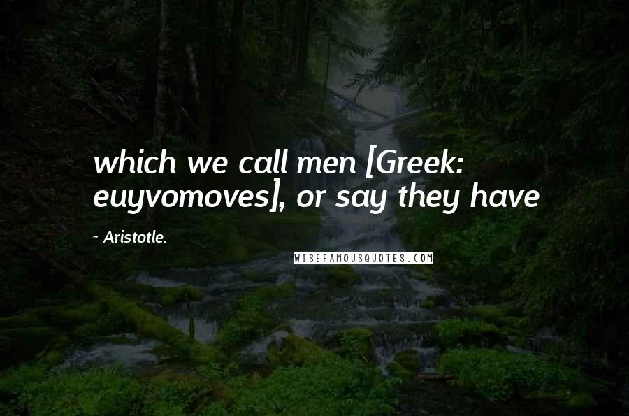 Aristotle. Quotes: which we call men [Greek: euyvomoves], or say they have