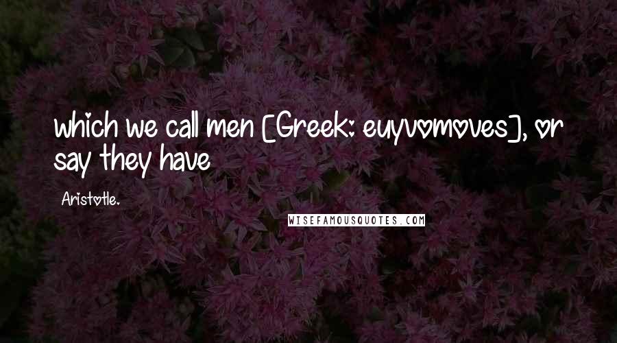 Aristotle. Quotes: which we call men [Greek: euyvomoves], or say they have