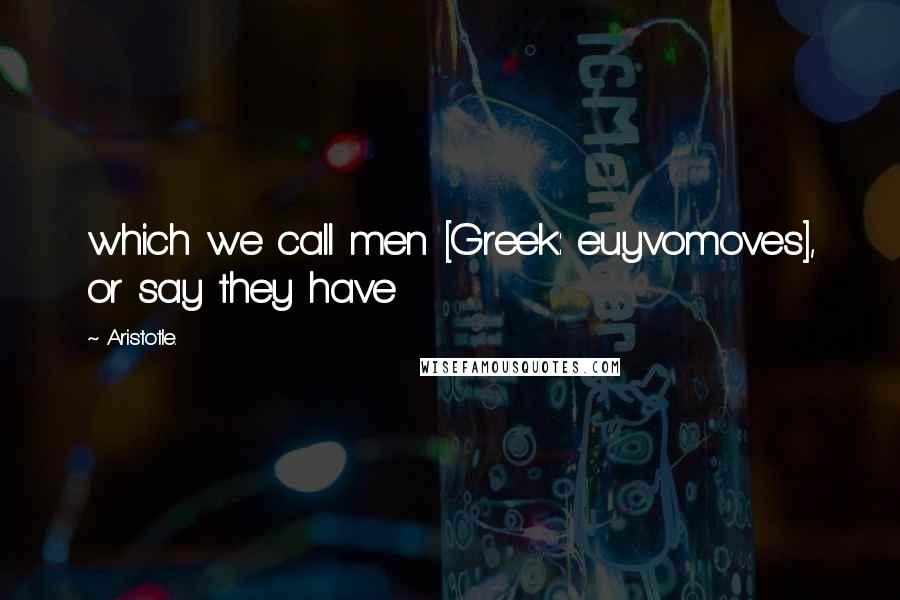 Aristotle. Quotes: which we call men [Greek: euyvomoves], or say they have