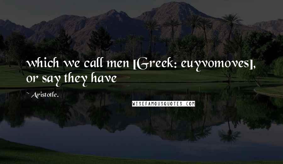 Aristotle. Quotes: which we call men [Greek: euyvomoves], or say they have