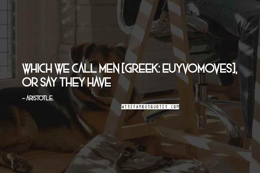 Aristotle. Quotes: which we call men [Greek: euyvomoves], or say they have