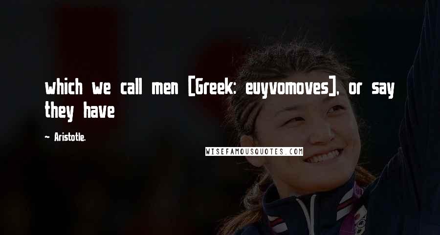 Aristotle. Quotes: which we call men [Greek: euyvomoves], or say they have