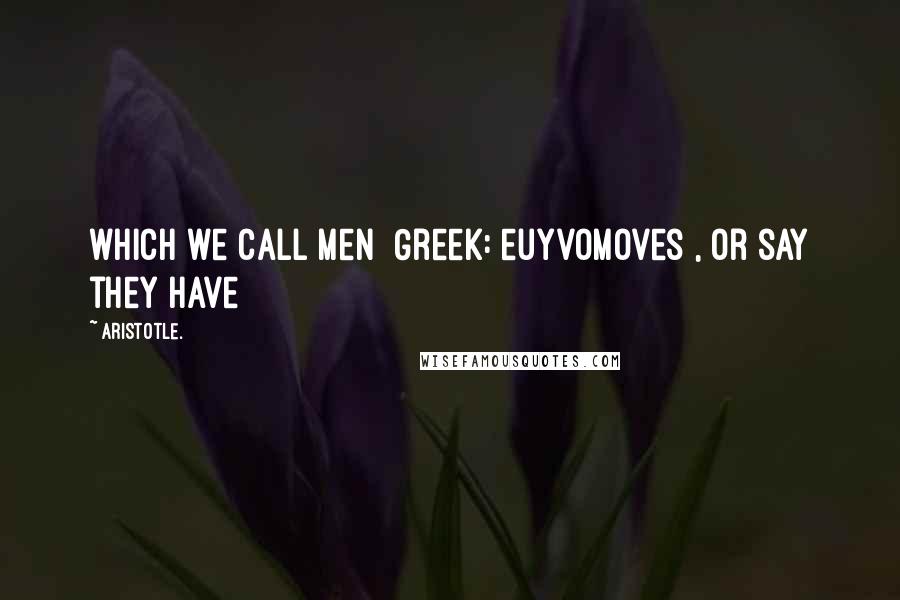 Aristotle. Quotes: which we call men [Greek: euyvomoves], or say they have