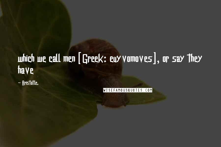 Aristotle. Quotes: which we call men [Greek: euyvomoves], or say they have