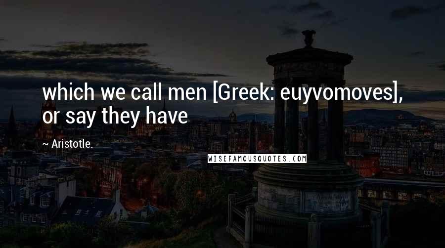 Aristotle. Quotes: which we call men [Greek: euyvomoves], or say they have