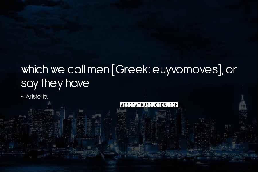 Aristotle. Quotes: which we call men [Greek: euyvomoves], or say they have