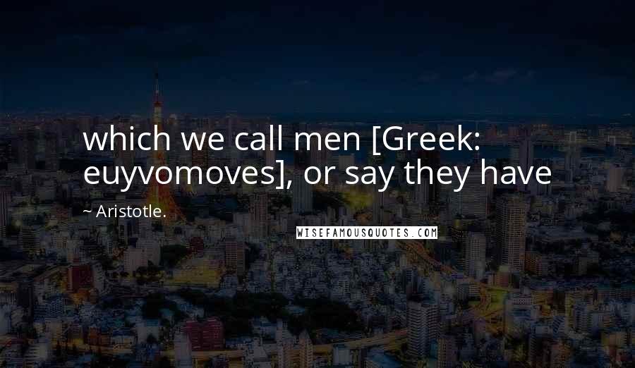 Aristotle. Quotes: which we call men [Greek: euyvomoves], or say they have