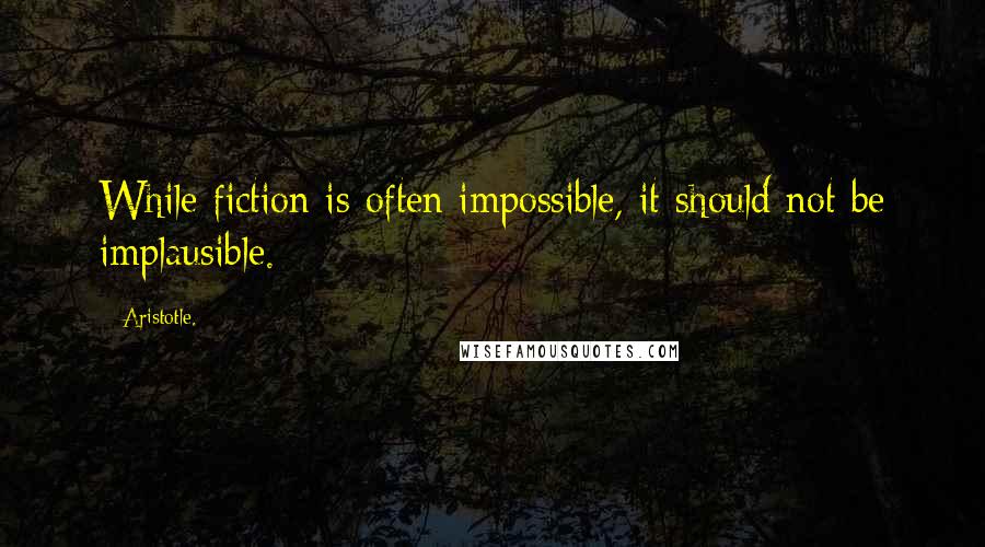 Aristotle. Quotes: While fiction is often impossible, it should not be implausible.