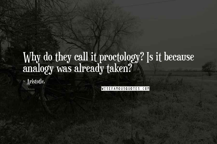 Aristotle. Quotes: Why do they call it proctology? Is it because analogy was already taken?