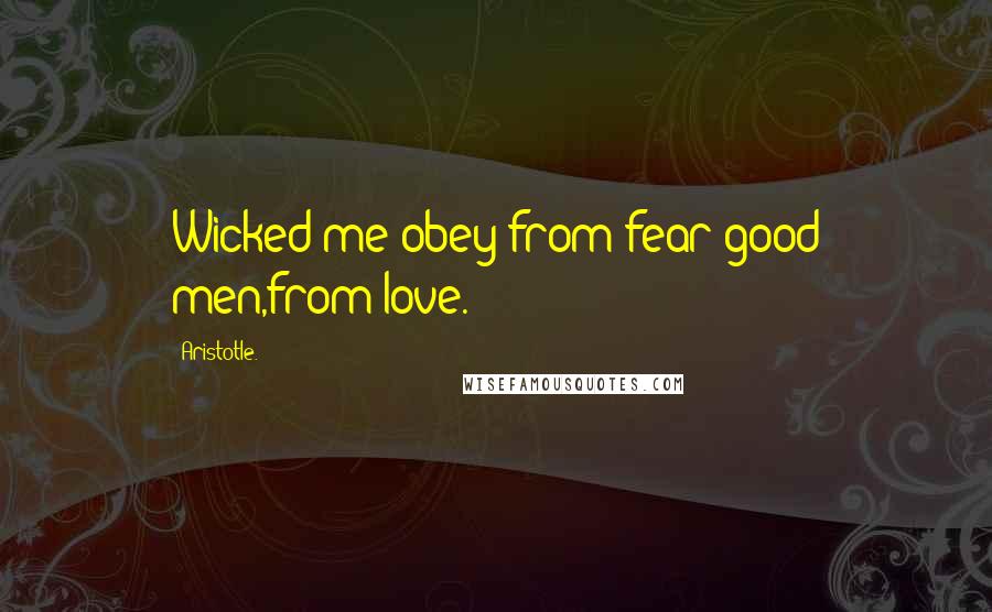 Aristotle. Quotes: Wicked me obey from fear;good men,from love.